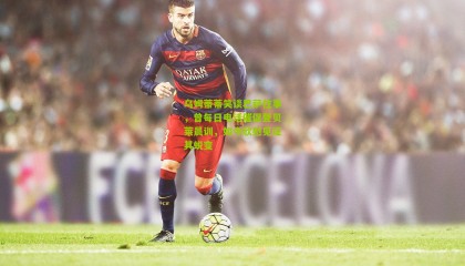 乌姆蒂蒂笑谈巴萨往事，曾每日电话催促登贝莱晨训，如今欣慰见证其蜕变