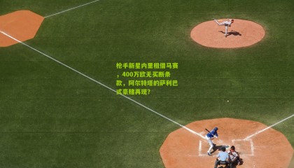 枪手新星内里租借马赛，400万欧无买断条款，阿尔特塔的萨利巴式豪赌再现？