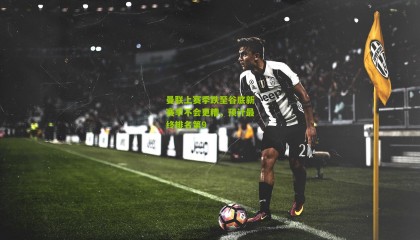 曼联上赛季跌至谷底新赛季不会更糟，预计最终排名第9