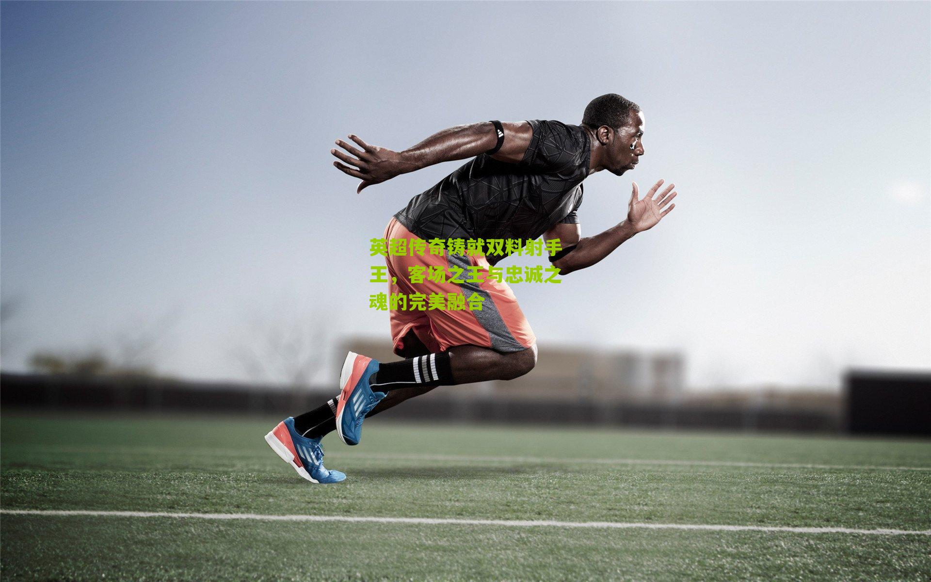 英超传奇铸就双料射手王,客场之王与忠诚之魂的完美融合