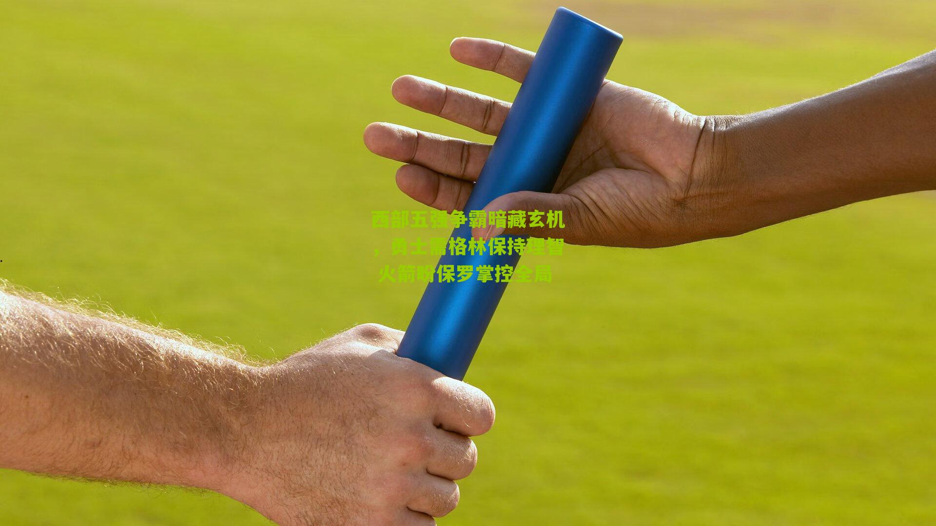 西部五强争霸暗藏玄机,勇士需格林保持理智 火箭盼保罗掌控全局