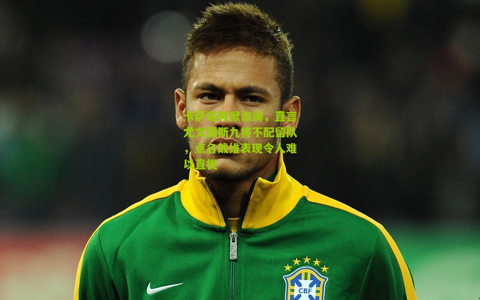 卡萨诺再掀波澜，直言尤文图斯九将不配留队，点名戴维表现令人难以直视