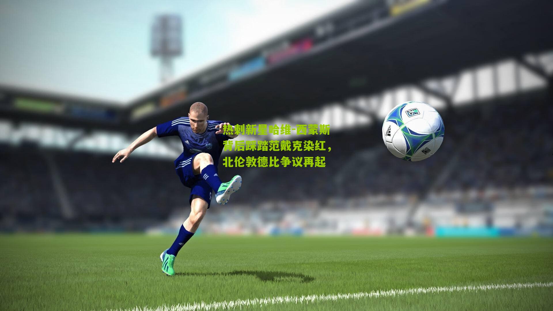 热刺新星哈维-西蒙斯背后踩踏范戴克染红,北伦敦德比争议再起